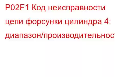 P02F1 Код неисправности цепи форсунки цилиндра 4: диапазон/производительность