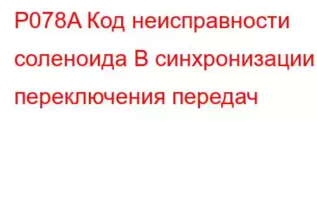 P078A Код неисправности соленоида B синхронизации переключения передач