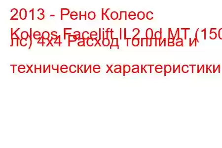 2013 - Рено Колеос
Koleos Facelift II 2.0d MT (150 лс) 4x4 Расход топлива и технические характеристики