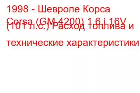 1998 - Шевроле Корса
Corsa (GM 4200) 1.6 i 16V (101 л.с.) Расход топлива и технические характеристики