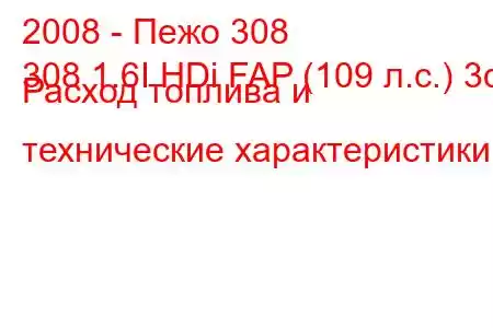 2008 - Пежо 308
308 1.6I HDi FAP (109 л.с.) 3d Расход топлива и технические характеристики