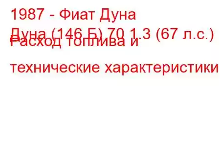 1987 - Фиат Дуна
Дуна (146 Б) 70 1.3 (67 л.с.) Расход топлива и технические характеристики