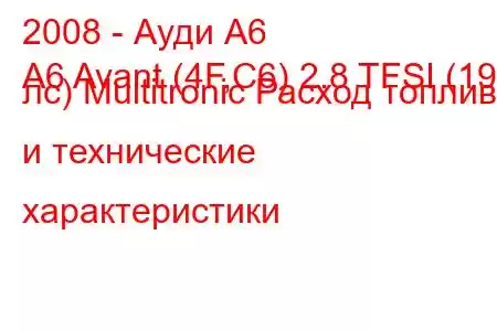 2008 - Ауди А6
A6 Avant (4F,C6) 2.8 TFSI (190 лс) Multitronic Расход топлива и технические характеристики