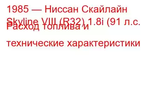 1985 — Ниссан Скайлайн
Skyline VIII (R32) 1.8i (91 л.с.) Расход топлива и технические характеристики