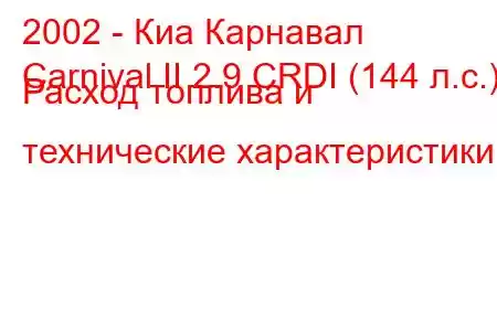 2002 - Киа Карнавал
Carnival II 2.9 CRDI (144 л.с.) Расход топлива и технические характеристики