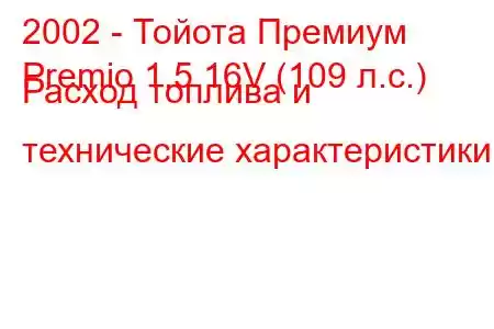 2002 - Тойота Премиум
Premio 1.5 16V (109 л.с.) Расход топлива и технические характеристики