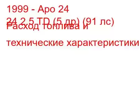 1999 - Аро 24
24 2.5 TD (5 др) (91 лс) Расход топлива и технические характеристики