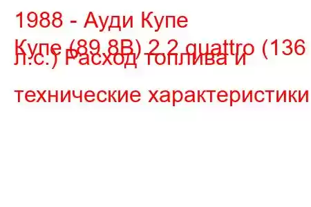 1988 - Ауди Купе
Купе (89.8B) 2.2 quattro (136 л.с.) Расход топлива и технические характеристики