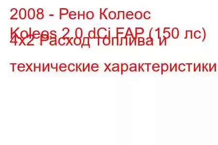 2008 - Рено Колеос
Koleos 2.0 dCi FAP (150 лс) 4x2 Расход топлива и технические характеристики