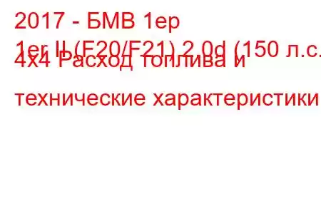 2017 - БМВ 1ер
1er II (F20/F21) 2.0d (150 л.с.) 4x4 Расход топлива и технические характеристики