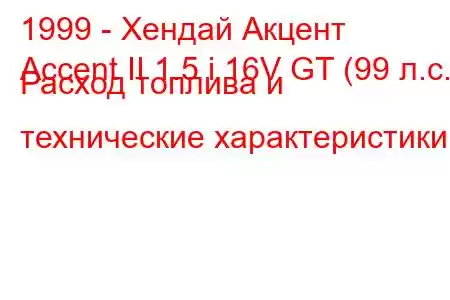 1999 - Хендай Акцент
Accent II 1.5 i 16V GT (99 л.с.) Расход топлива и технические характеристики