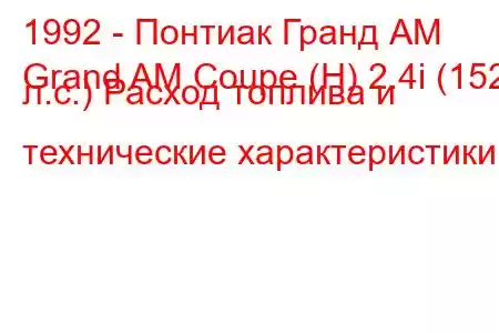 1992 - Понтиак Гранд АМ
Grand AM Coupe (H) 2.4i (152 л.с.) Расход топлива и технические характеристики