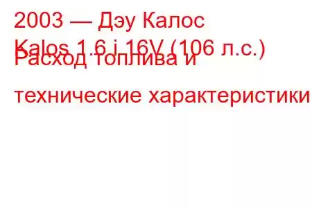 2003 — Дэу Калос
Kalos 1.6 i 16V (106 л.с.) Расход топлива и технические характеристики