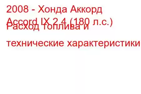 2008 - Хонда Аккорд
Accord IX 2.4 (180 л.с.) Расход топлива и технические характеристики