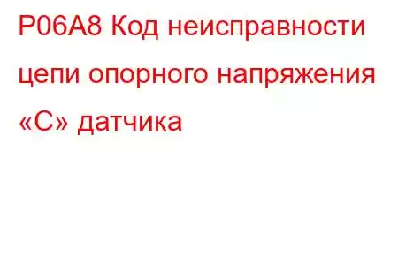 P06A8 Код неисправности цепи опорного напряжения «C» датчика