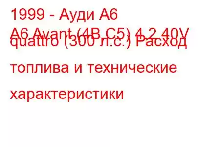 1999 - Ауди А6
A6 Avant (4B,C5) 4.2 40V quattro (300 л.с.) Расход топлива и технические характеристики