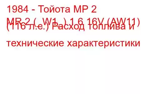 1984 - Тойота МР 2
MR 2 (_W1_) 1.6 16V (AW11) (116 л.с.) Расход топлива и технические характеристики