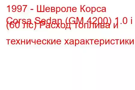 1997 - Шевроле Корса
Corsa Sedan (GM 4200) 1.0 i (60 лс) Расход топлива и технические характеристики