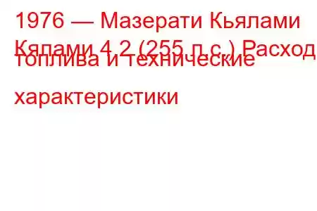 1976 — Мазерати Кьялами
Кялами 4.2 (255 л.с.) Расход топлива и технические характеристики