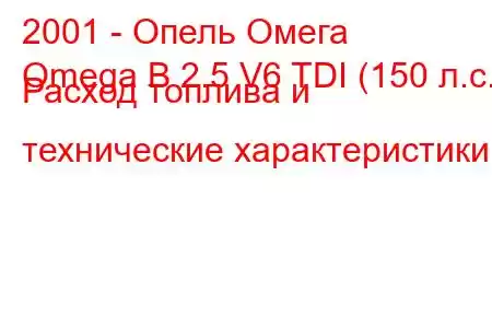 2001 - Опель Омега
Omega B 2.5 V6 TDI (150 л.с.) Расход топлива и технические характеристики