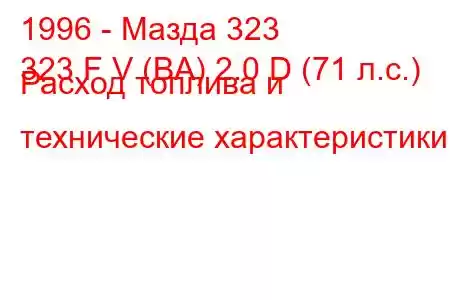 1996 - Мазда 323
323 F V (BA) 2.0 D (71 л.с.) Расход топлива и технические характеристики