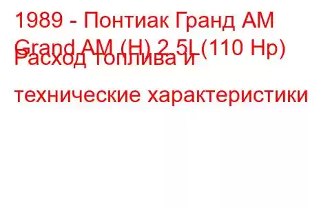 1989 - Понтиак Гранд АМ
Grand AM (H) 2.5L(110 Hp) Расход топлива и технические характеристики