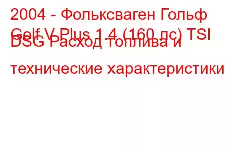 2004 - Фольксваген Гольф
Golf V Plus 1.4 (160 лс) TSI DSG Расход топлива и технические характеристики