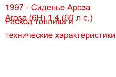 1997 - Сиденье Ароза
Arosa (6H) 1.4 (60 л.с.) Расход топлива и технические характеристики