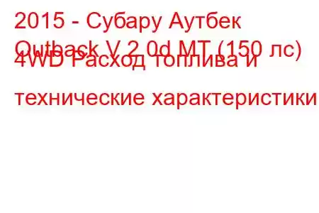 2015 - Субару Аутбек
Outback V 2.0d MT (150 лс) 4WD Расход топлива и технические характеристики