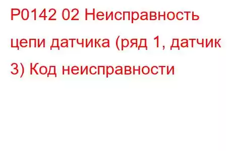 P0142 02 Неисправность цепи датчика (ряд 1, датчик 3) Код неисправности