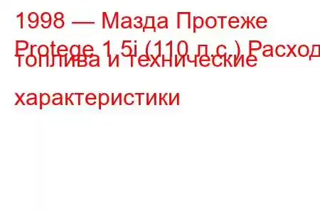 1998 — Мазда Протеже
Protege 1.5i (110 л.с.) Расход топлива и технические характеристики