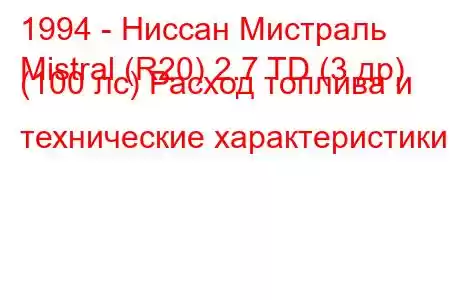 1994 - Ниссан Мистраль
Mistral (R20) 2.7 TD (3 др) (100 лс) Расход топлива и технические характеристики