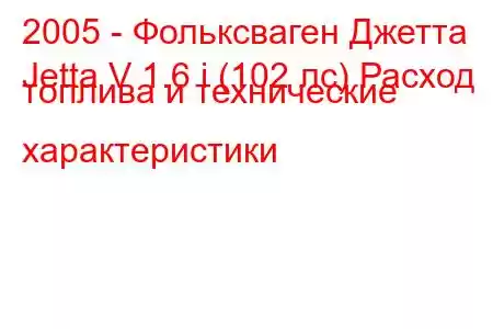 2005 - Фольксваген Джетта
Jetta V 1.6 i (102 лс) Расход топлива и технические характеристики