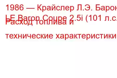 1986 — Крайслер Л.Э. Барон
LE Baron Coupe 2.5i (101 л.с.) Расход топлива и технические характеристики