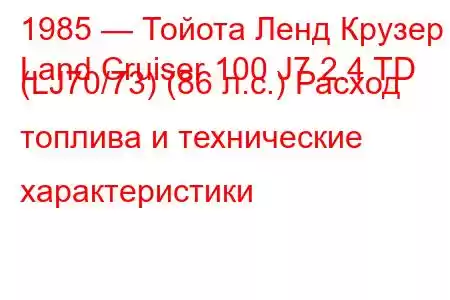 1985 — Тойота Ленд Крузер
Land Cruiser 100 J7 2.4 TD (LJ70/73) (86 л.с.) Расход топлива и технические характеристики
