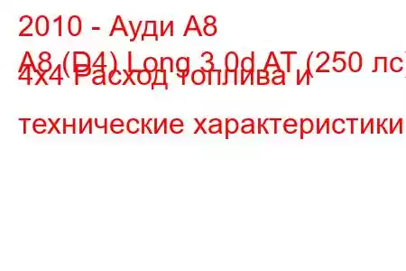 2010 - Ауди А8
A8 (D4) Long 3.0d AT (250 лс) 4x4 Расход топлива и технические характеристики