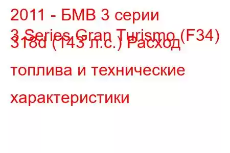 2011 - БМВ 3 серии
3 Series Gran Turismo (F34) 318d (143 л.с.) Расход топлива и технические характеристики