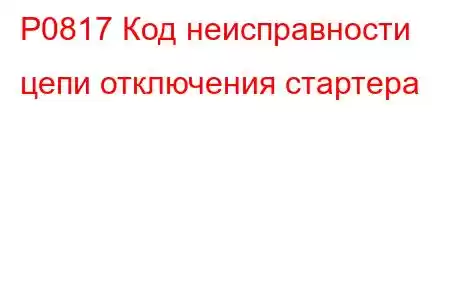 P0817 Код неисправности цепи отключения стартера