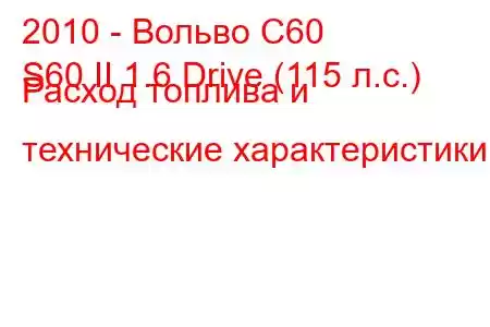 2010 - Вольво С60
S60 II 1.6 Drive (115 л.с.) Расход топлива и технические характеристики