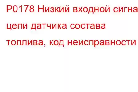 P0178 Низкий входной сигнал цепи датчика состава топлива, код неисправности