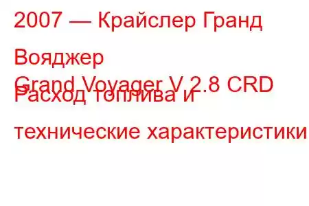 2007 — Крайслер Гранд Вояджер
Grand Voyager V 2.8 CRD Расход топлива и технические характеристики