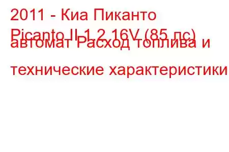 2011 - Киа Пиканто
Picanto II 1.2 16V (85 лс) автомат Расход топлива и технические характеристики