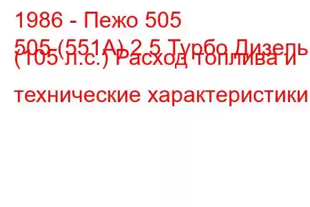 1986 - Пежо 505
505 (551А) 2.5 Турбо Дизель (105 л.с.) Расход топлива и технические характеристики