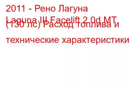 2011 - Рено Лагуна
Laguna III Facelift 2.0d MT (130 лс) Расход топлива и технические характеристики