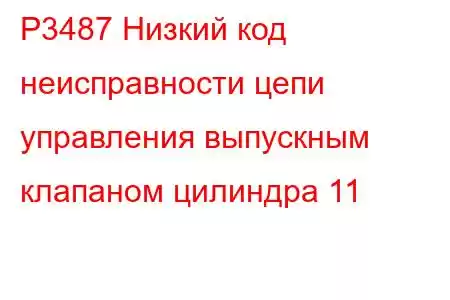 P3487 Низкий код неисправности цепи управления выпускным клапаном цилиндра 11