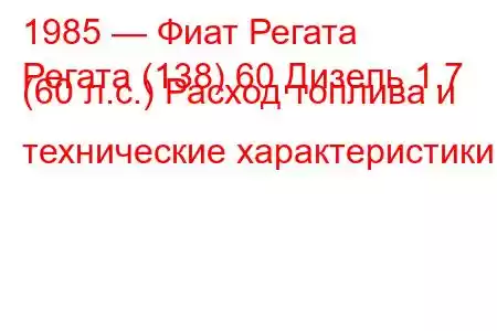 1985 — Фиат Регата
Регата (138) 60 Дизель 1.7 (60 л.с.) Расход топлива и технические характеристики