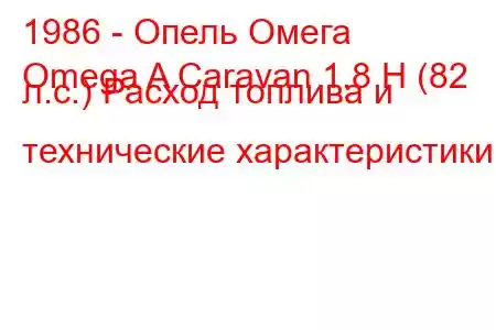 1986 - Опель Омега
Omega A Caravan 1.8 Н (82 л.с.) Расход топлива и технические характеристики