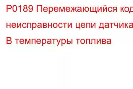 P0189 Перемежающийся код неисправности цепи датчика B температуры топлива