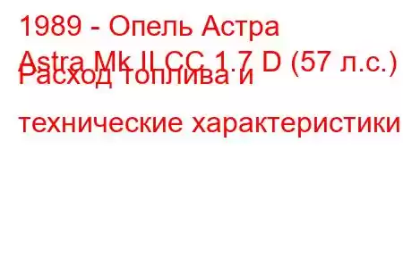 1989 - Опель Астра
Astra Mk II CC 1.7 D (57 л.с.) Расход топлива и технические характеристики