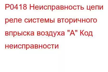 P0418 Неисправность цепи реле системы вторичного впрыска воздуха 